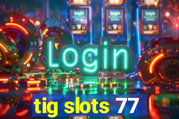 tig slots 77